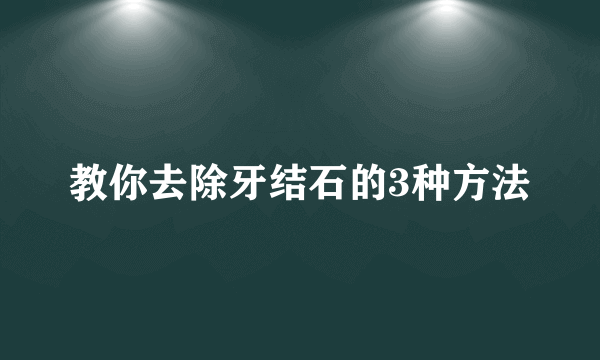 教你去除牙结石的3种方法