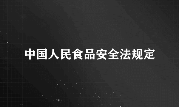 中国人民食品安全法规定