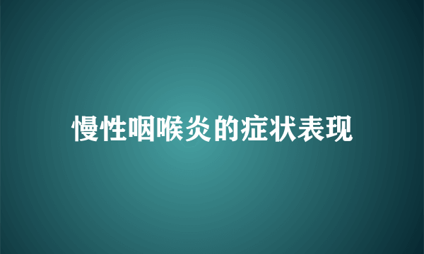 慢性咽喉炎的症状表现