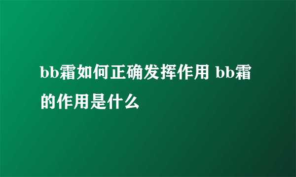 bb霜如何正确发挥作用 bb霜的作用是什么