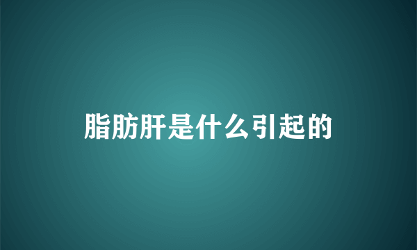 脂肪肝是什么引起的