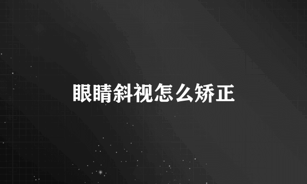 眼睛斜视怎么矫正