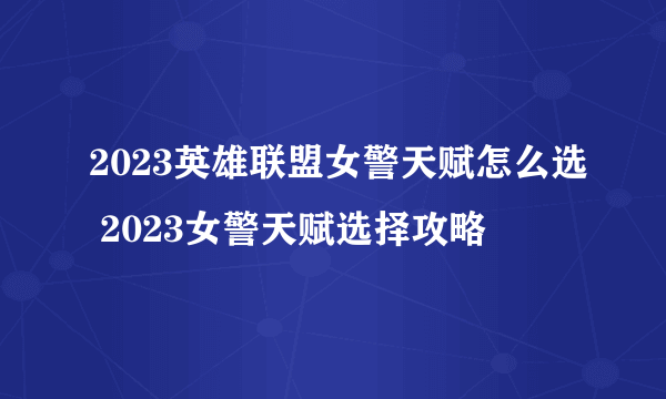 2023英雄联盟女警天赋怎么选 2023女警天赋选择攻略