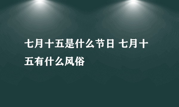 七月十五是什么节日 七月十五有什么风俗