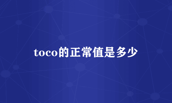 toco的正常值是多少