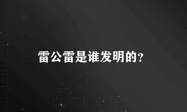 雷公雷是谁发明的？