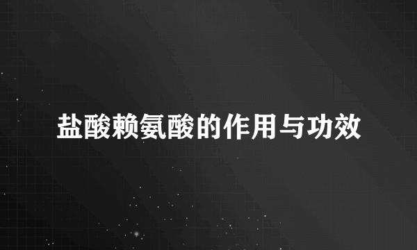 盐酸赖氨酸的作用与功效