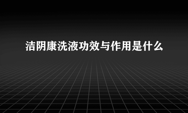 洁阴康洗液功效与作用是什么