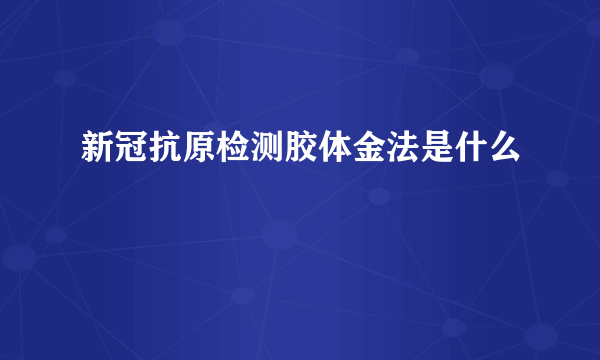 新冠抗原检测胶体金法是什么