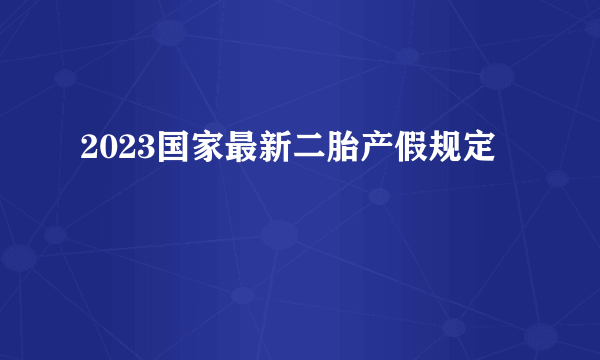 2023国家最新二胎产假规定