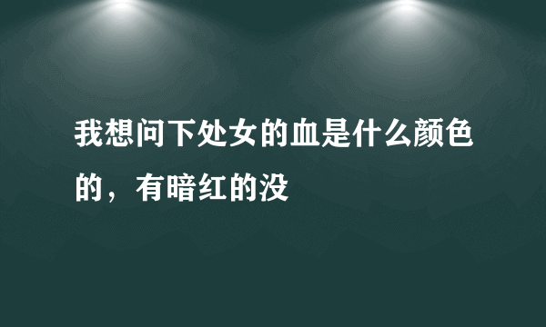 我想问下处女的血是什么颜色的，有暗红的没