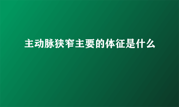 主动脉狭窄主要的体征是什么