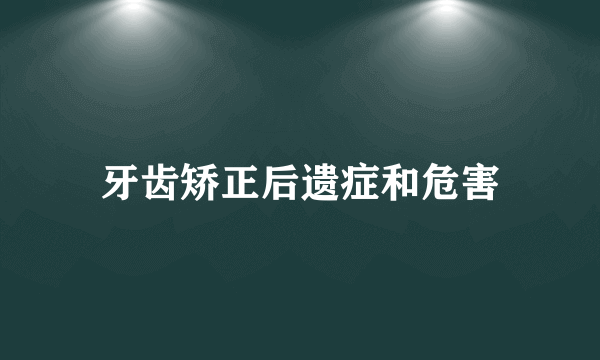 牙齿矫正后遗症和危害