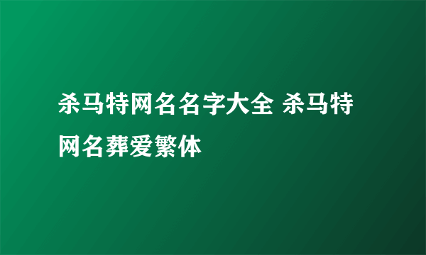 杀马特网名名字大全 杀马特网名葬爱繁体