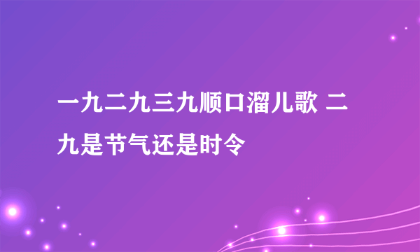 一九二九三九顺口溜儿歌 二九是节气还是时令