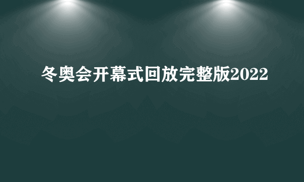 冬奥会开幕式回放完整版2022