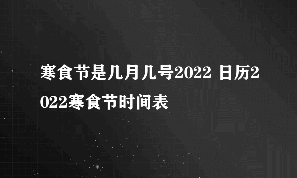 寒食节是几月几号2022 日历2022寒食节时间表