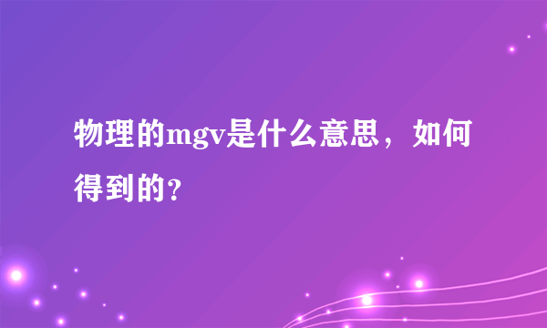 物理的mgv是什么意思，如何得到的？