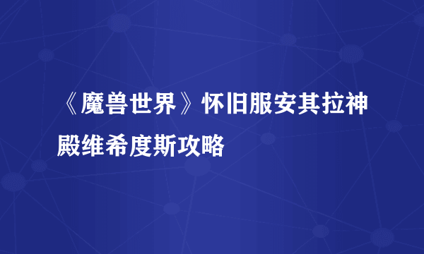 《魔兽世界》怀旧服安其拉神殿维希度斯攻略