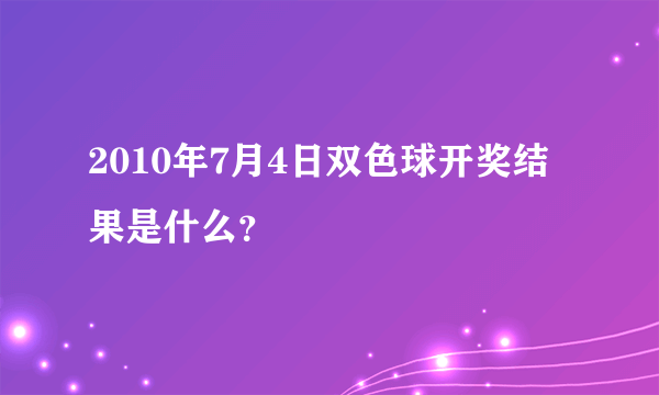 2010年7月4日双色球开奖结果是什么？