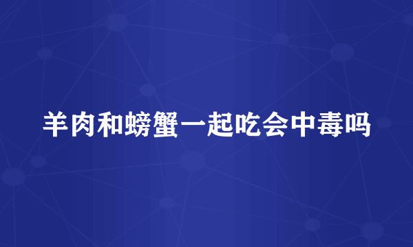 羊肉和螃蟹一起吃会中毒吗