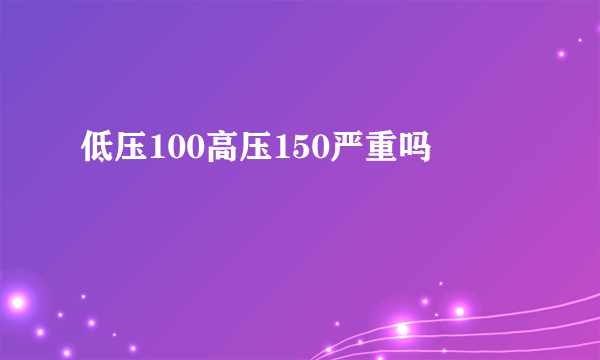 低压100高压150严重吗