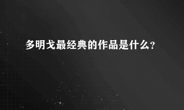 多明戈最经典的作品是什么？