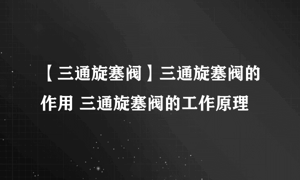 【三通旋塞阀】三通旋塞阀的作用 三通旋塞阀的工作原理