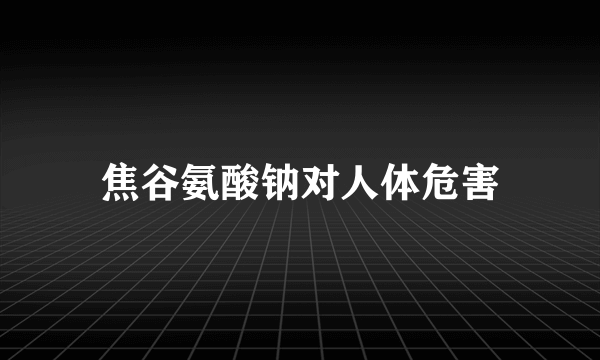 焦谷氨酸钠对人体危害