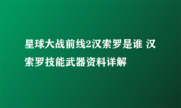 星球大战前线2汉索罗是谁 汉索罗技能武器资料详解