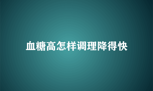 血糖高怎样调理降得快