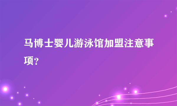 马博士婴儿游泳馆加盟注意事项？