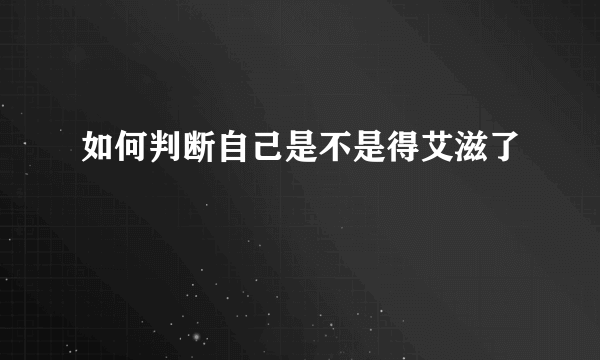 如何判断自己是不是得艾滋了