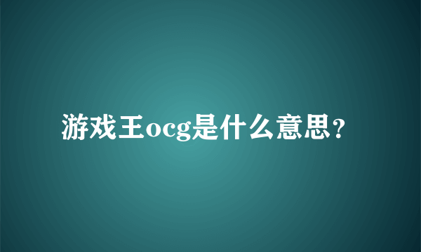 游戏王ocg是什么意思？