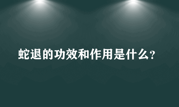 蛇退的功效和作用是什么？