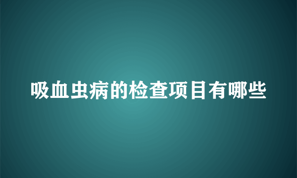 吸血虫病的检查项目有哪些