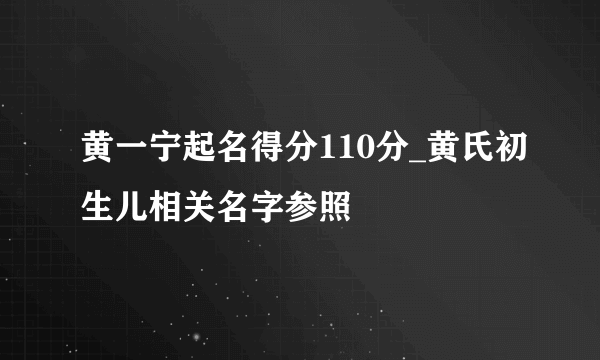 黄一宁起名得分110分_黄氏初生儿相关名字参照