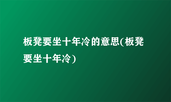 板凳要坐十年冷的意思(板凳要坐十年冷)