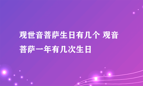 观世音菩萨生日有几个 观音菩萨一年有几次生日