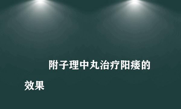 
        附子理中丸治疗阳痿的效果
    