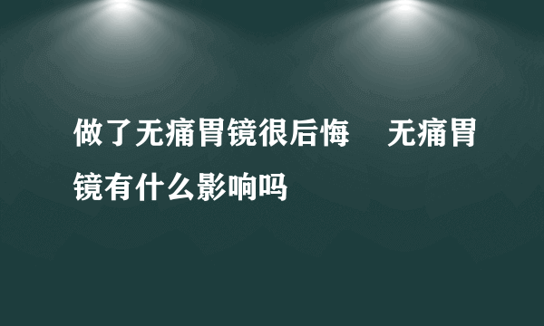 做了无痛胃镜很后悔    无痛胃镜有什么影响吗