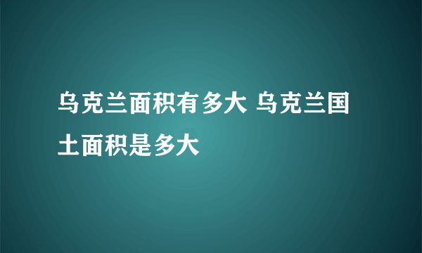 乌克兰面积有多大 乌克兰国土面积是多大