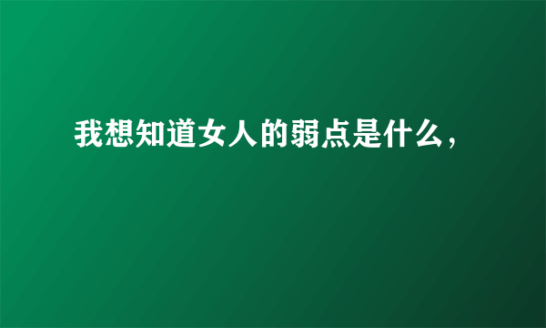 我想知道女人的弱点是什么，