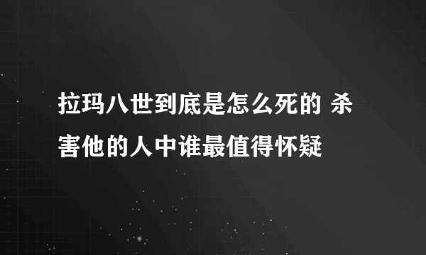 拉玛八世到底是怎么死的 杀害他的人中谁最值得怀疑