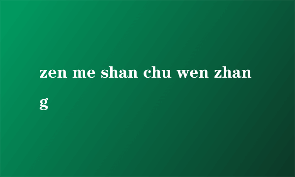 zen me shan chu wen zhang