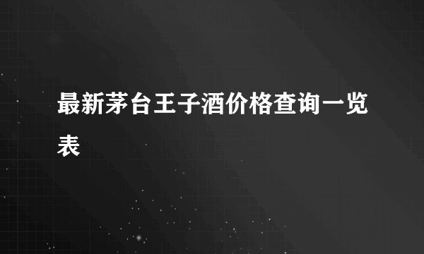 最新茅台王子酒价格查询一览表