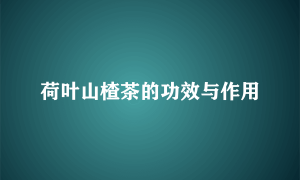 荷叶山楂茶的功效与作用