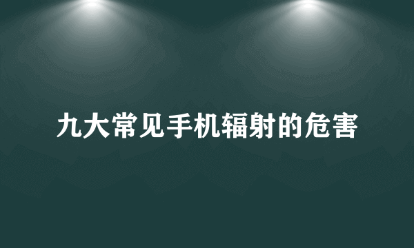 九大常见手机辐射的危害