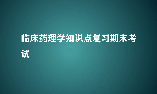 临床药理学知识点复习期末考试