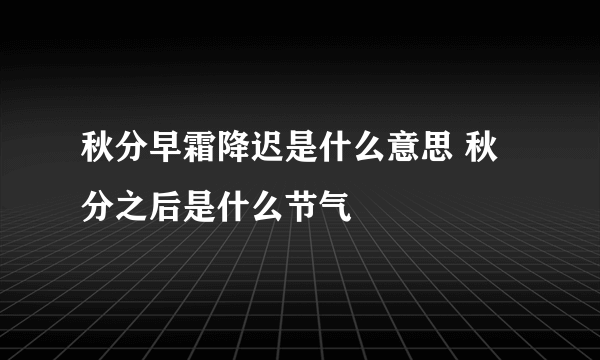 秋分早霜降迟是什么意思 秋分之后是什么节气